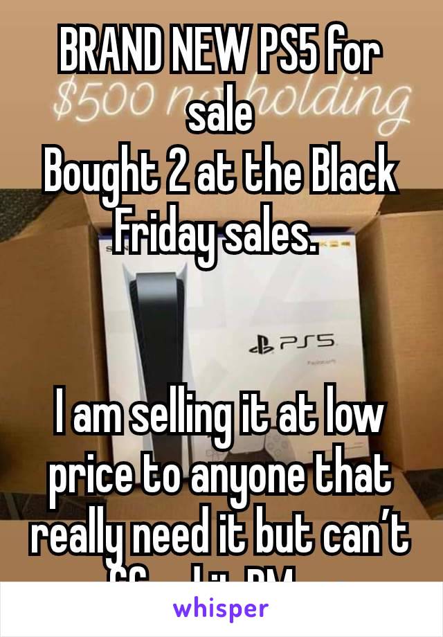 BRAND NEW PS5 for sale
Bought 2 at the Black Friday sales. 


I am selling it at low price to anyone that really need it but can’t afford it,PM me