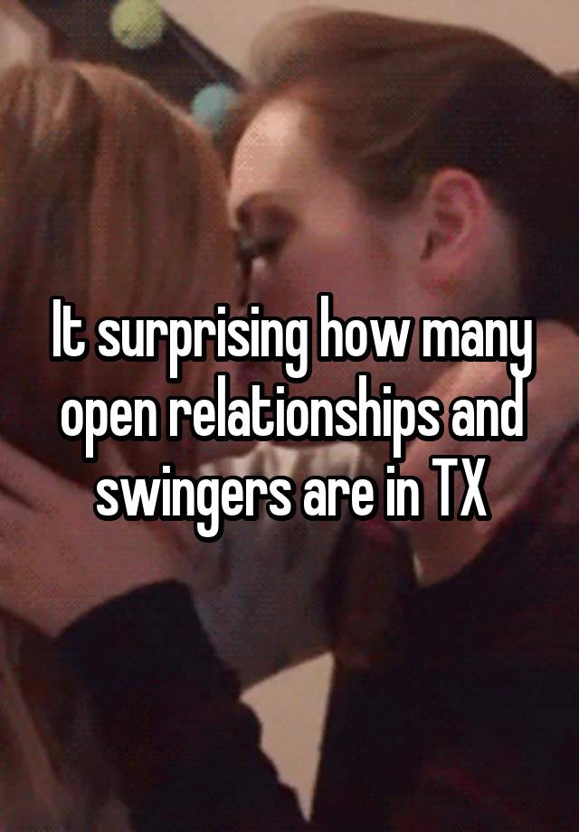 It surprising how many open relationships and swingers are in TX