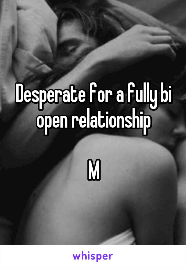 Desperate for a fully bi open relationship

M