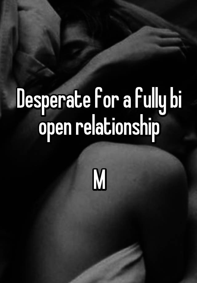 Desperate for a fully bi open relationship

M