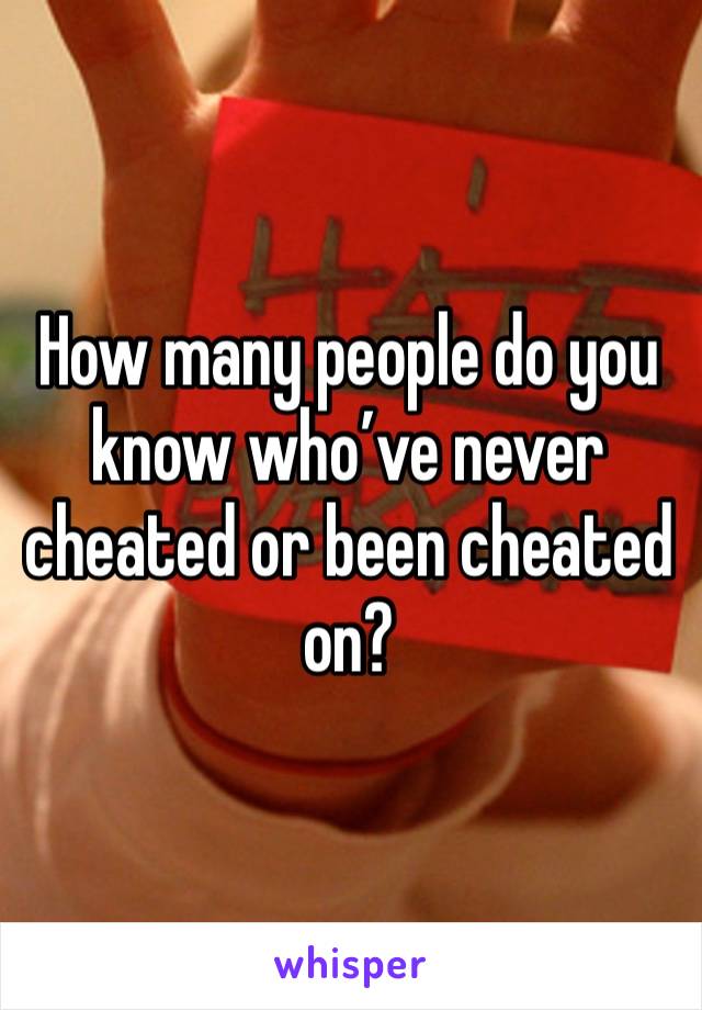 How many people do you know who’ve never cheated or been cheated on?