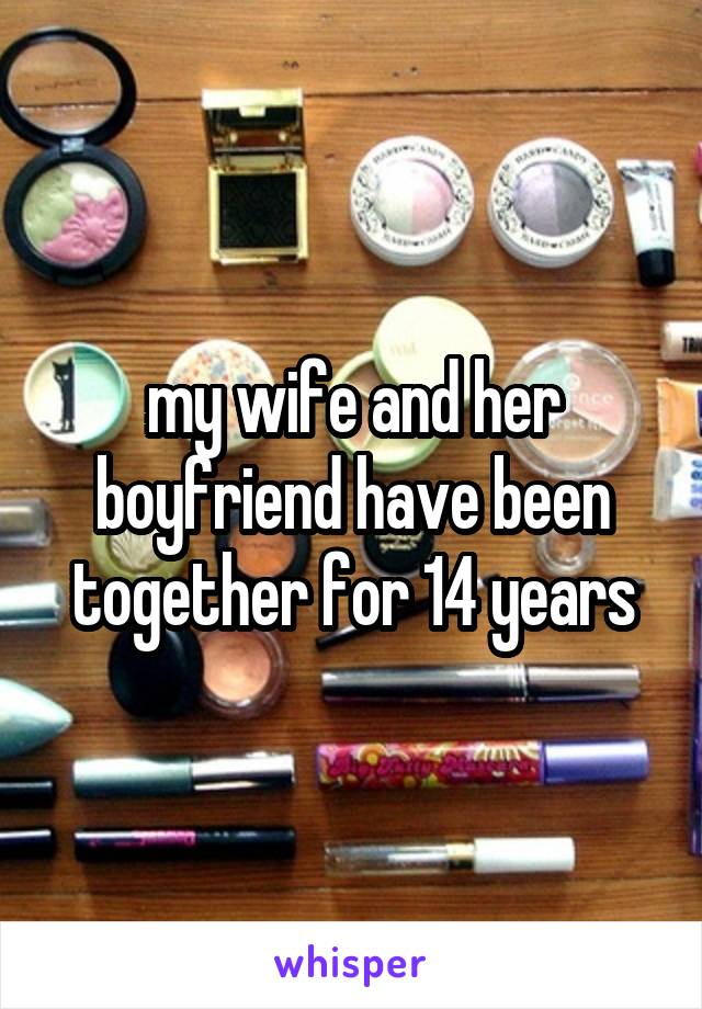 my wife and her boyfriend have been together for 14 years