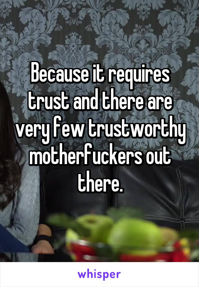 Because it requires trust and there are very few trustworthy motherfuckers out there.
