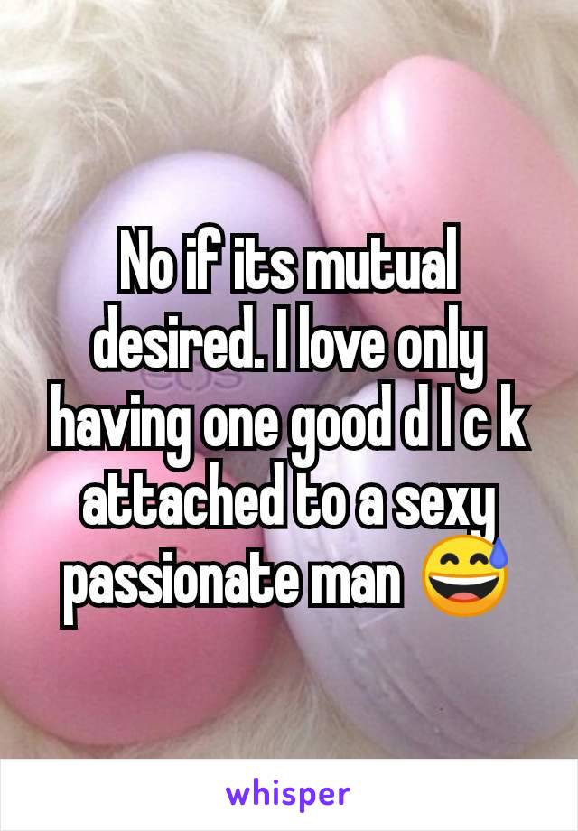 No if its mutual desired. I love only having one good d I c k attached to a sexy passionate man 😅