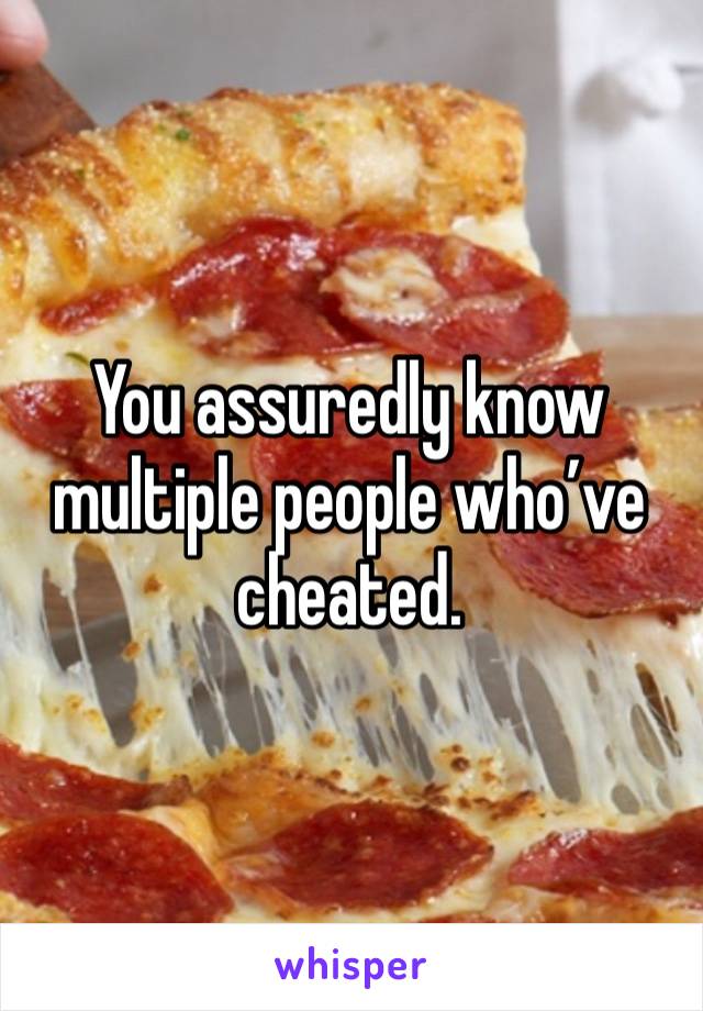 You assuredly know multiple people who’ve cheated.