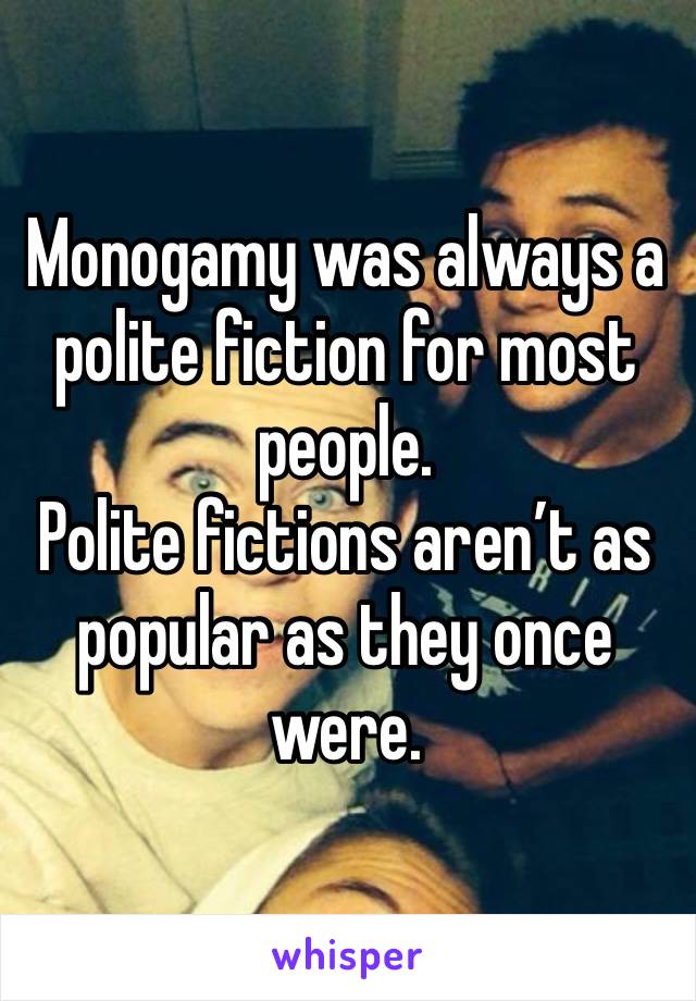 Monogamy was always a polite fiction for most people.
Polite fictions aren’t as popular as they once were.