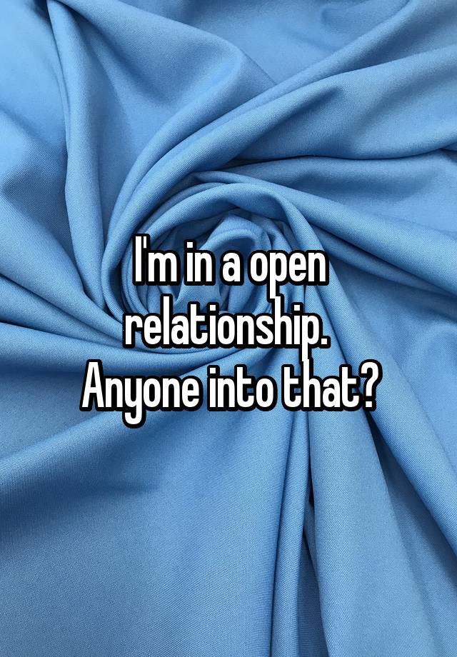 I'm in a open relationship. 
Anyone into that?