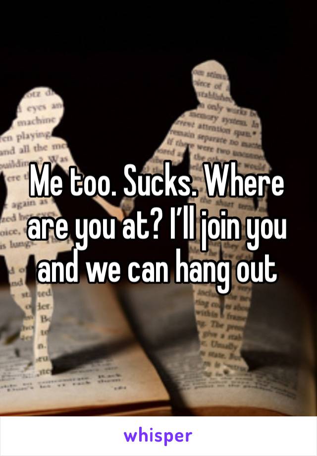 Me too. Sucks. Where are you at? I’ll join you and we can hang out 