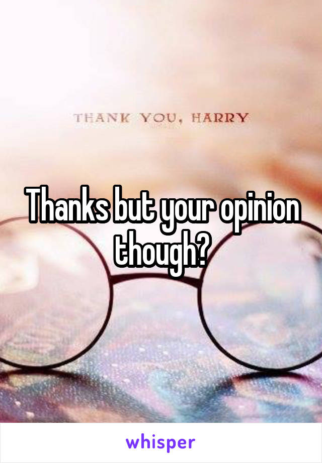 Thanks but your opinion though?