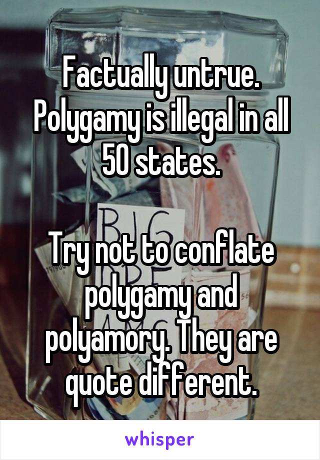 Factually untrue. Polygamy is illegal in all 50 states.

Try not to conflate polygamy and polyamory. They are quote different.