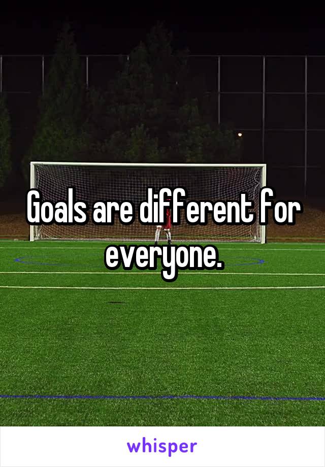 Goals are different for everyone.