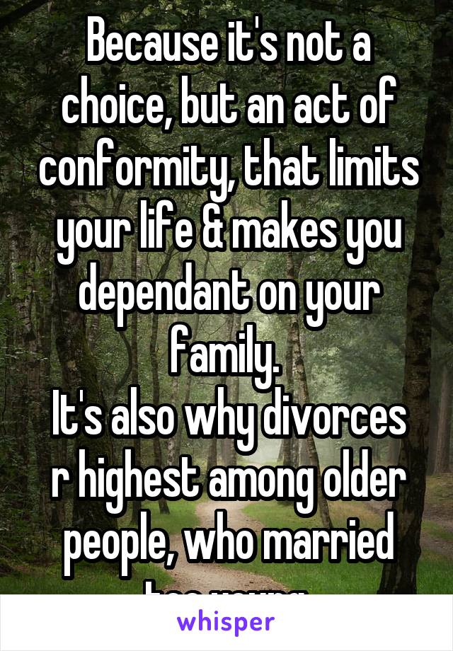 Because it's not a choice, but an act of conformity, that limits your life & makes you dependant on your family. 
It's also why divorces r highest among older people, who married too young.