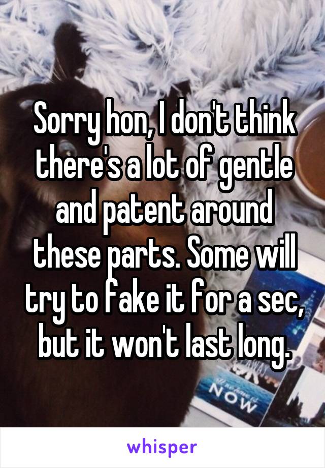 Sorry hon, I don't think there's a lot of gentle and patent around these parts. Some will try to fake it for a sec, but it won't last long.