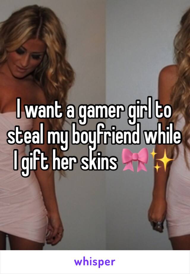 I want a gamer girl to steal my boyfriend while I gift her skins 🎀✨