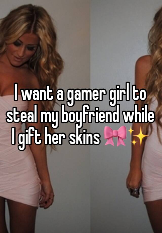 I want a gamer girl to steal my boyfriend while I gift her skins 🎀✨