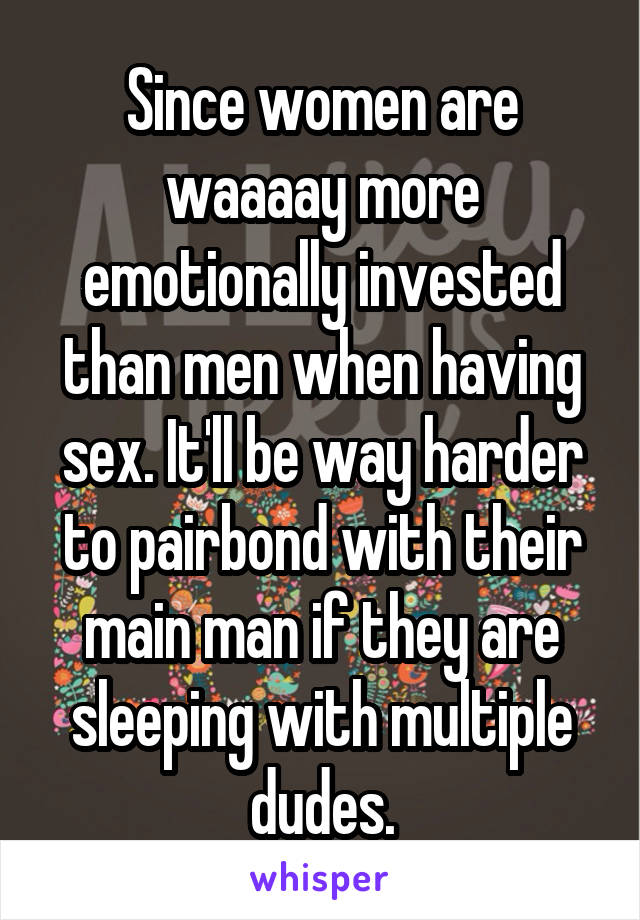 Since women are waaaay more emotionally invested than men when having sex. It'll be way harder to pairbond with their main man if they are sleeping with multiple dudes.