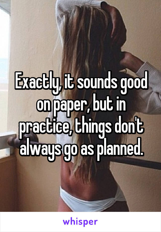 Exactly, it sounds good on paper, but in practice, things don't always go as planned.