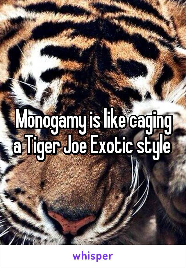 Monogamy is like caging a Tiger Joe Exotic style 