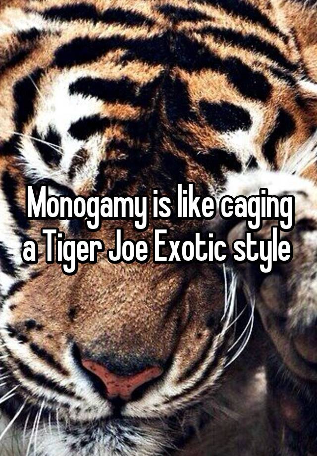 Monogamy is like caging a Tiger Joe Exotic style 