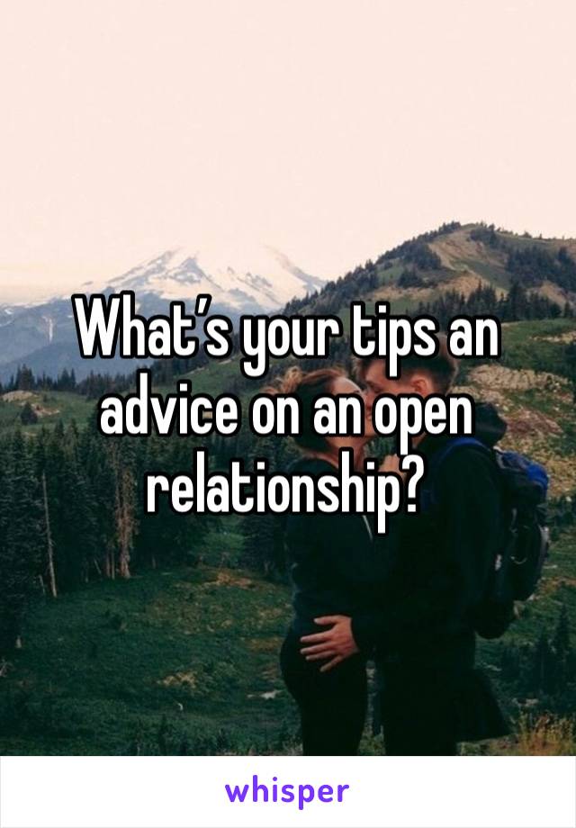 What’s your tips an advice on an open relationship?