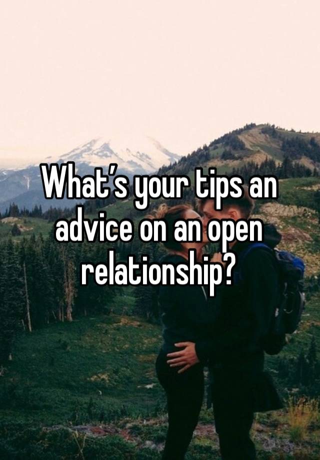 What’s your tips an advice on an open relationship?