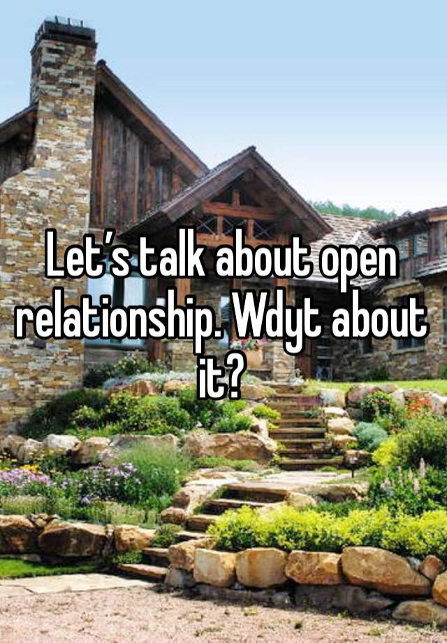 Let’s talk about open relationship. Wdyt about it?