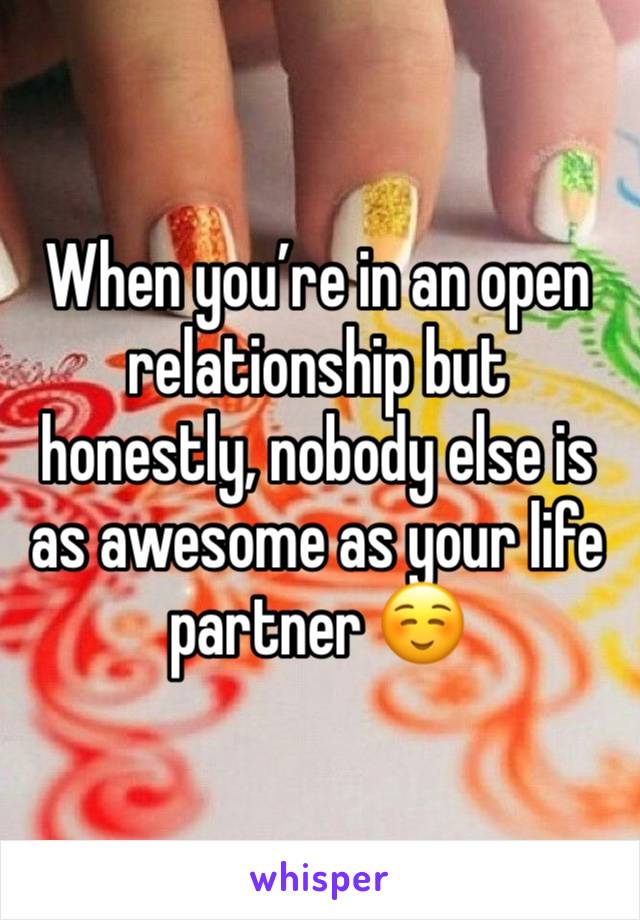 When you’re in an open relationship but honestly, nobody else is as awesome as your life partner ☺️