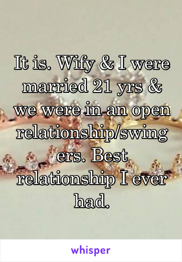 It is. Wify & I were married 21 yrs & we were in an open relationship/swingers. Best relationship I ever had.