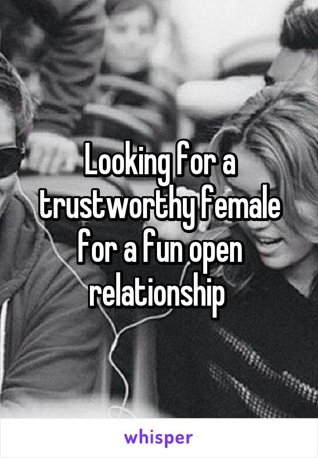 Looking for a trustworthy female for a fun open relationship 