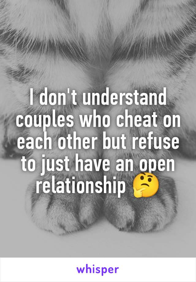 I don't understand couples who cheat on each other but refuse to just have an open relationship 🤔