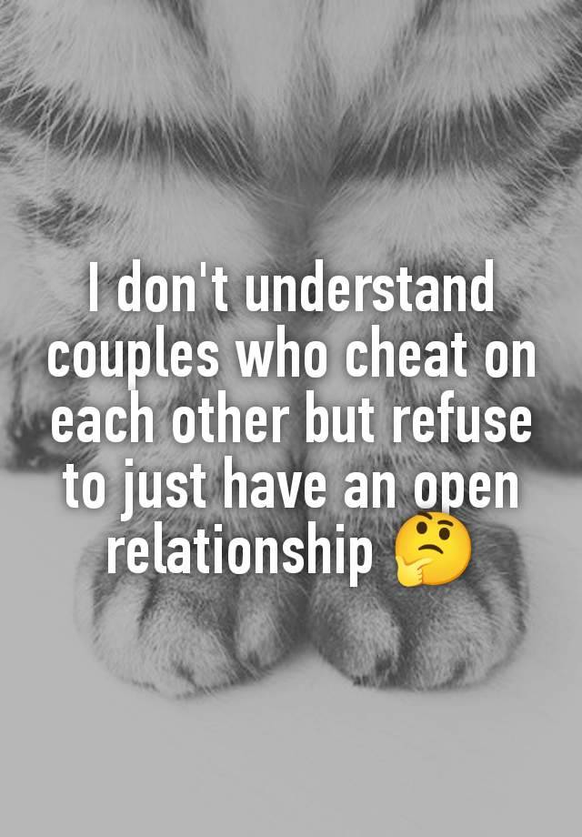 I don't understand couples who cheat on each other but refuse to just have an open relationship 🤔