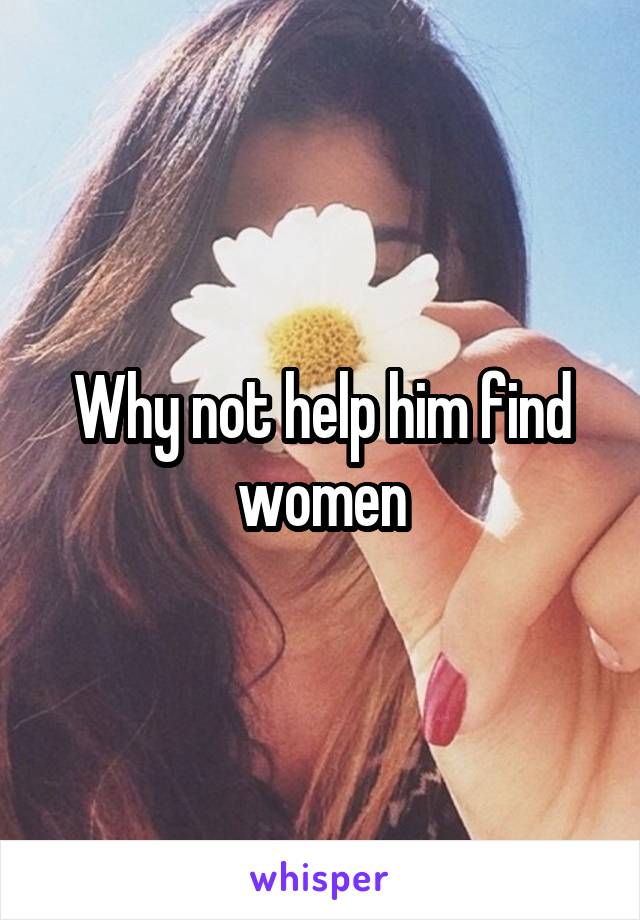 Why not help him find women