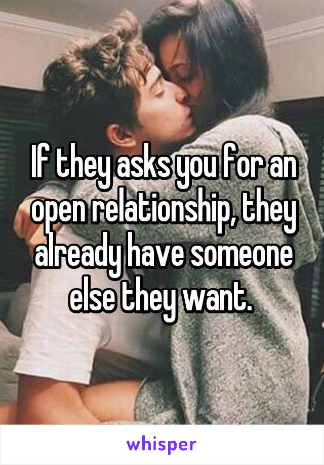 If they asks you for an open relationship, they already have someone else they want. 