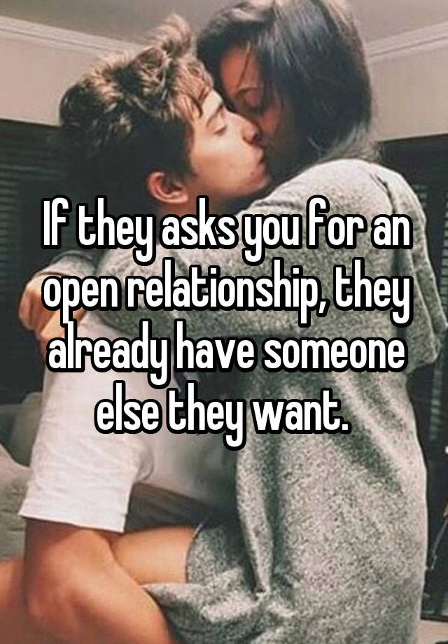 If they asks you for an open relationship, they already have someone else they want. 