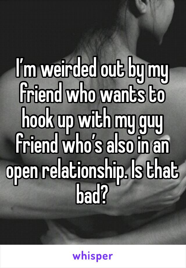 I’m weirded out by my friend who wants to hook up with my guy friend who’s also in an open relationship. Is that bad?