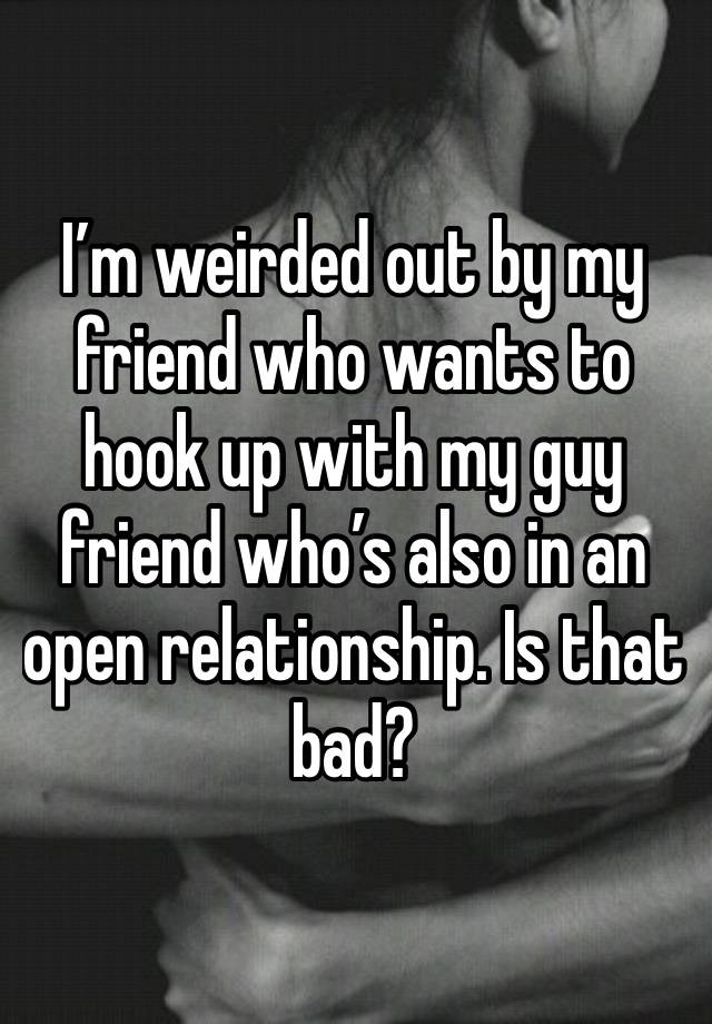 I’m weirded out by my friend who wants to hook up with my guy friend who’s also in an open relationship. Is that bad?