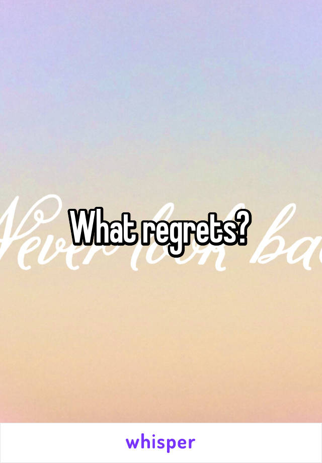 What regrets? 