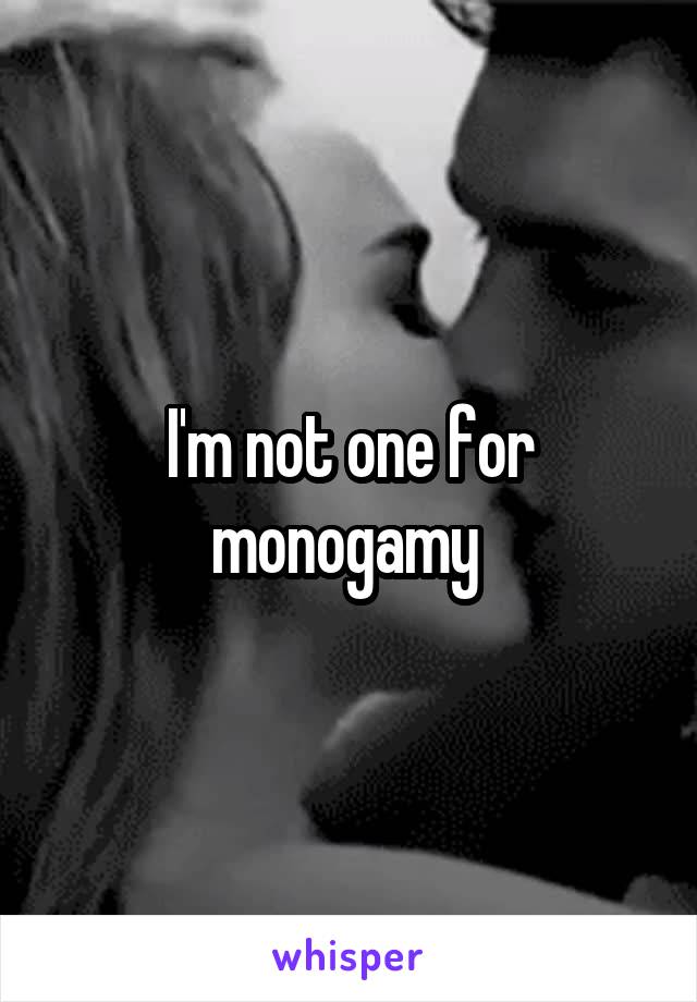 I'm not one for monogamy 