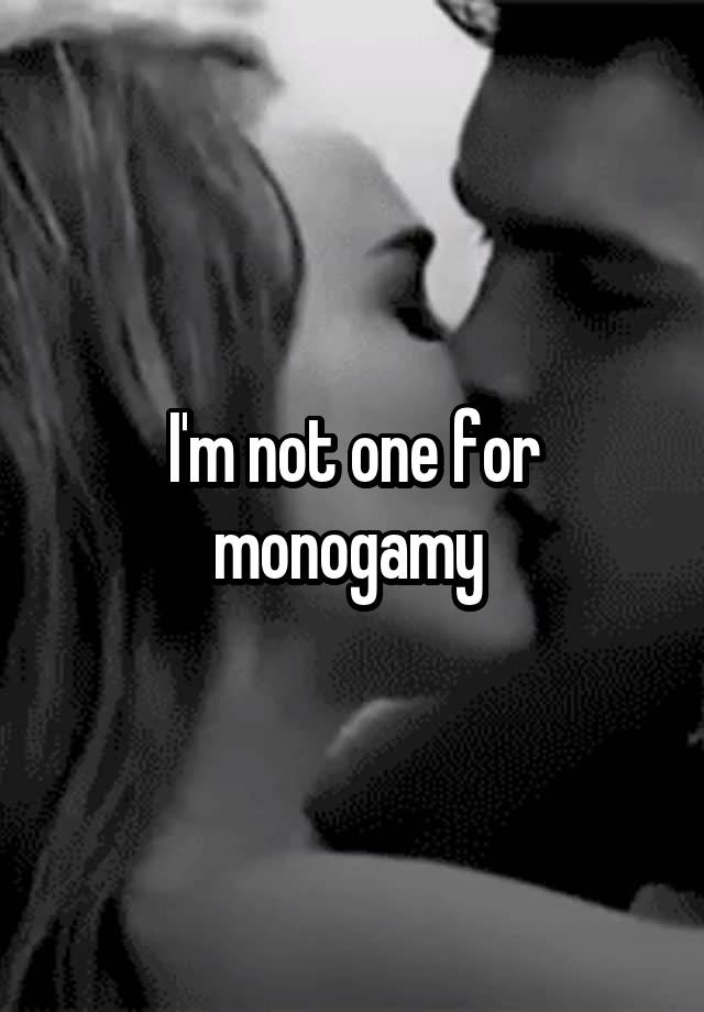 I'm not one for monogamy 