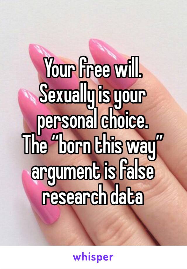 Your free will.
Sexually is your 
personal choice.  
The “born this way” argument is false research data