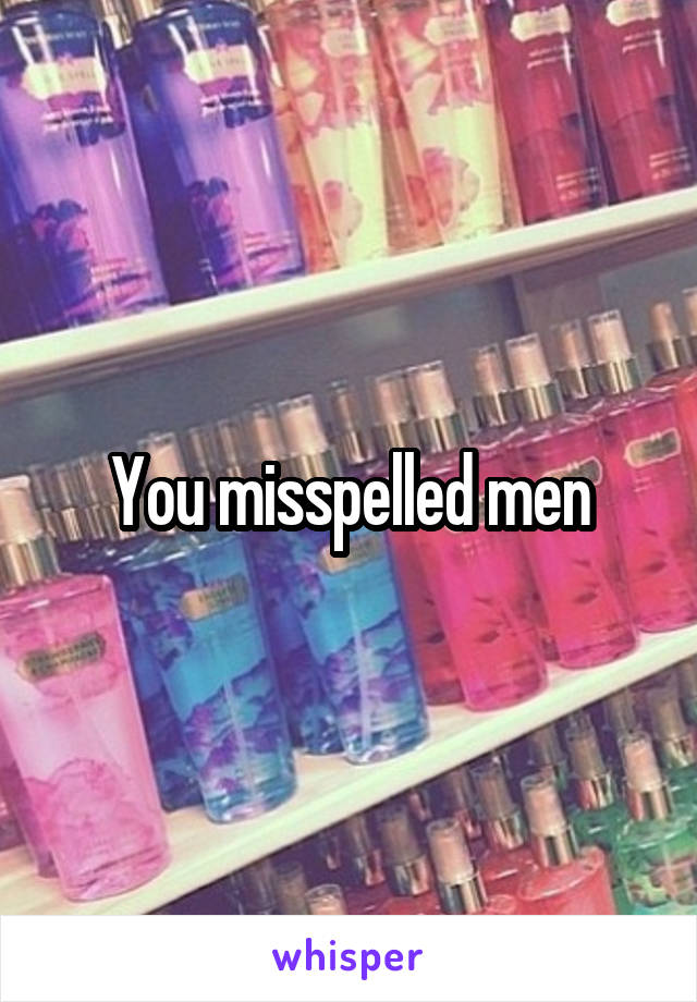 You misspelled men