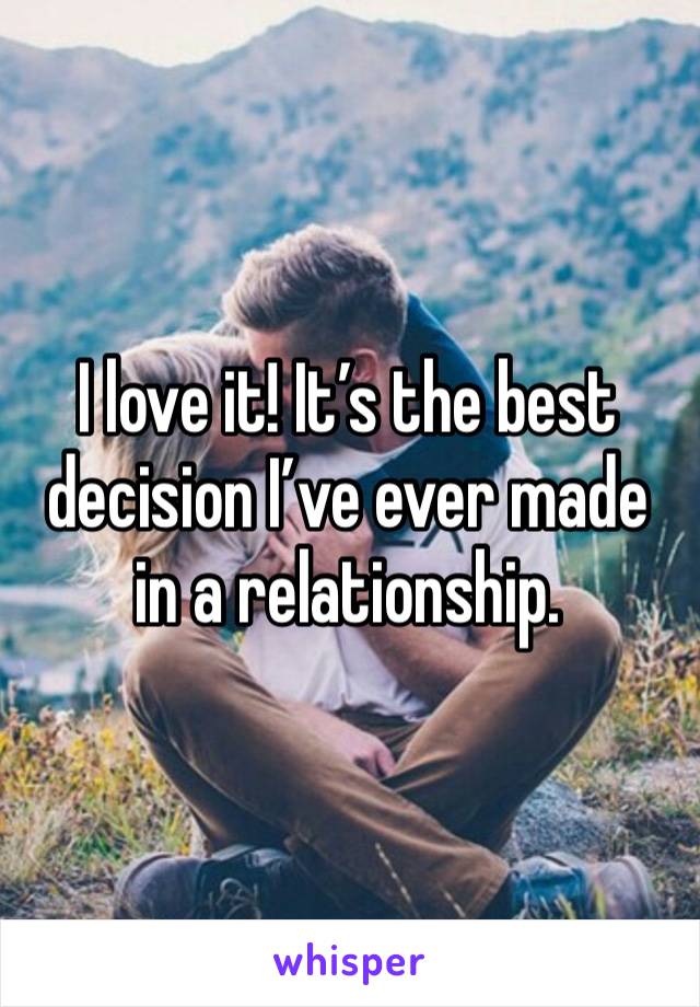 I love it! It’s the best decision I’ve ever made in a relationship. 