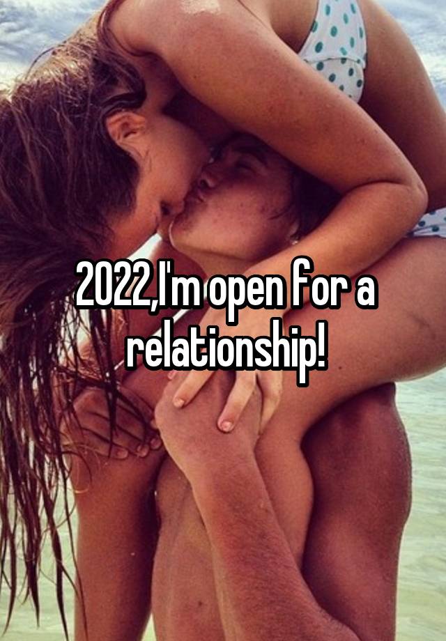 2022,I'm open for a relationship!