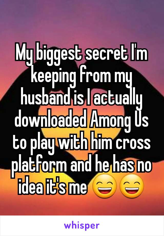 My biggest secret I'm keeping from my husband is I actually downloaded Among Us to play with him cross platform and he has no idea it's me 😄😄