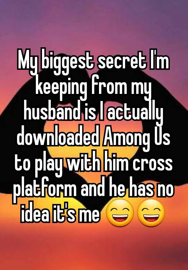 My biggest secret I'm keeping from my husband is I actually downloaded Among Us to play with him cross platform and he has no idea it's me 😄😄