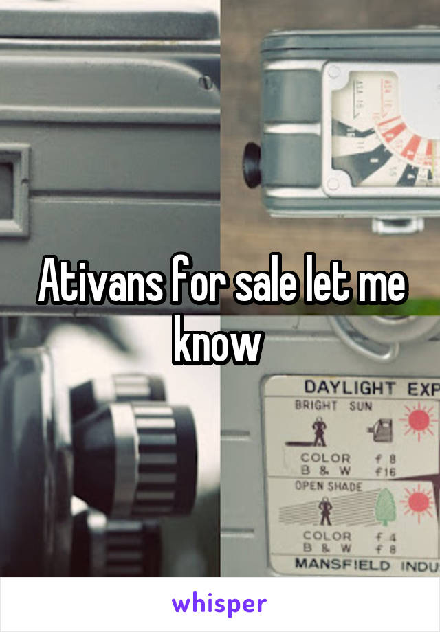 Ativans for sale let me know 