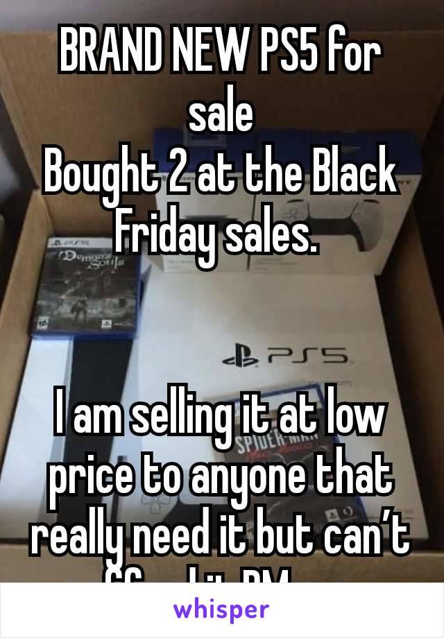 BRAND NEW PS5 for sale
Bought 2 at the Black Friday sales. 


I am selling it at low price to anyone that really need it but can’t afford it,PM me 