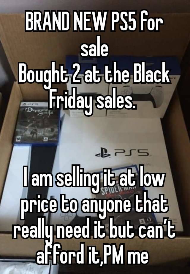 BRAND NEW PS5 for sale
Bought 2 at the Black Friday sales. 


I am selling it at low price to anyone that really need it but can’t afford it,PM me 