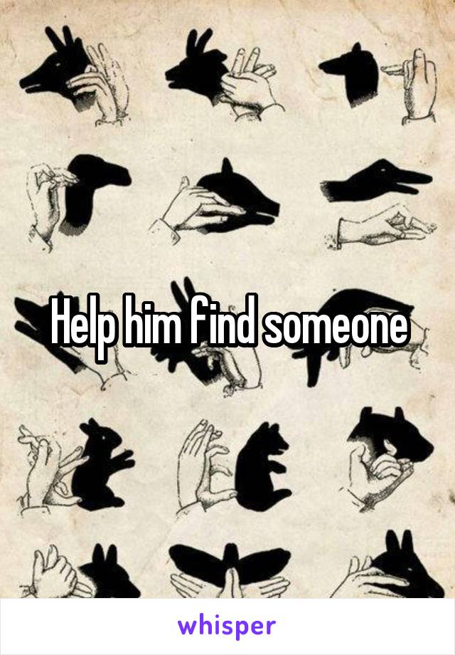 Help him find someone