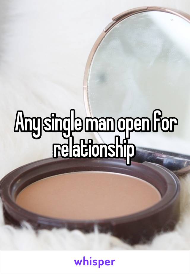 Any single man open for relationship 